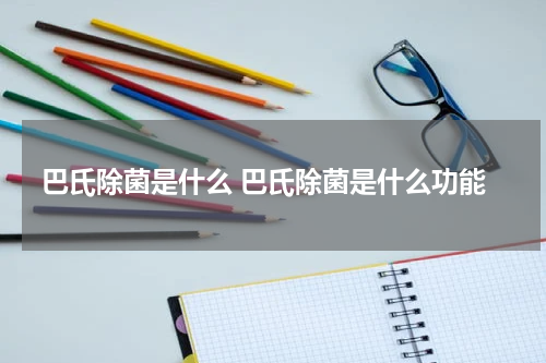 巴氏除菌是什么 巴氏除菌是什么功能