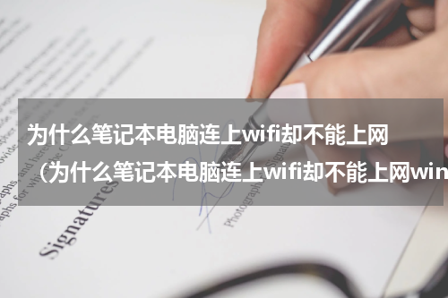 为什么笔记本电脑连上wifi却不能上网（为什么笔记本电脑连上wifi却不能上网win7）