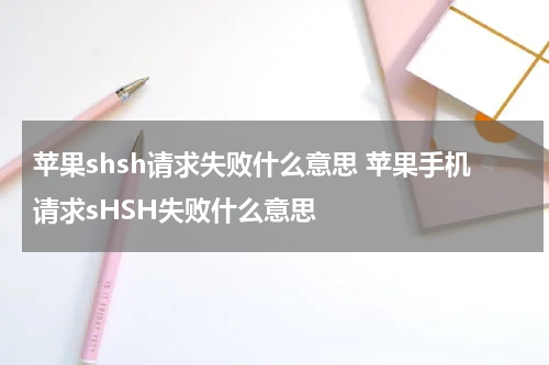 苹果shsh请求失败什么意思 苹果手机请求sHSH失败什么意思