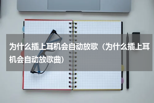 为什么插上耳机会自动放歌（为什么插上耳机会自动放歌曲）