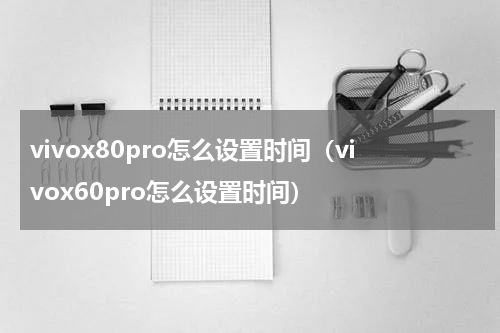 vivox80pro怎么设置时间（vivox60pro怎么设置时间）