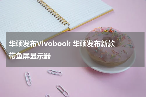 华硕发布Vivobook 华硕发布新款带鱼屏显示器