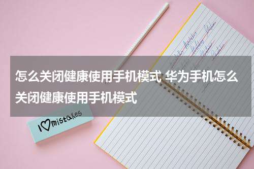 怎么关闭健康使用手机模式 华为手机怎么关闭健康使用手机模式