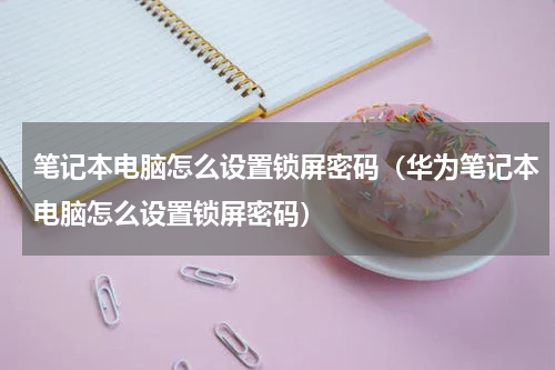 笔记本电脑怎么设置锁屏密码（华为笔记本电脑怎么设置锁屏密码）