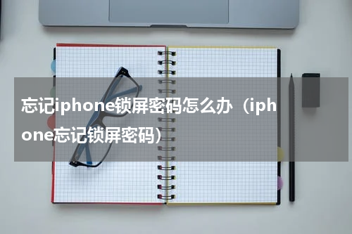 忘记iphone锁屏密码怎么办（iphone忘记锁屏密码）