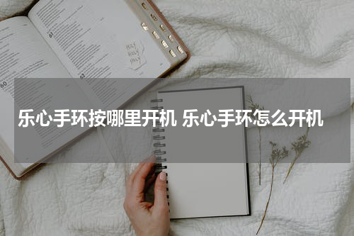 乐心手环按哪里开机 乐心手环怎么开机