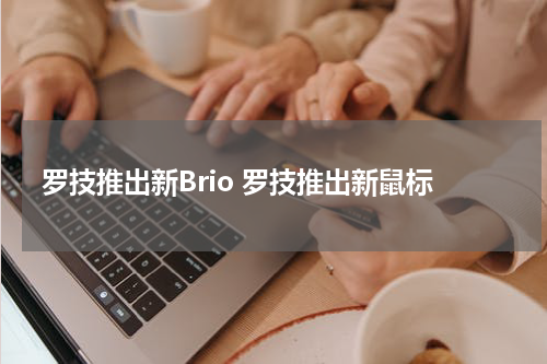 罗技推出新Brio 罗技推出新鼠标