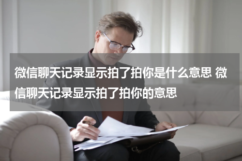 微信聊天记录显示拍了拍你是什么意思 微信聊天记录显示拍了拍你的意思