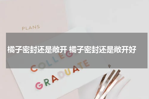 橘子密封还是敞开 橘子密封还是敞开好