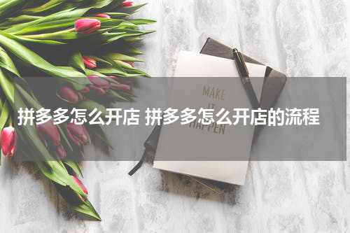 拼多多怎么开店 拼多多怎么开店的流程