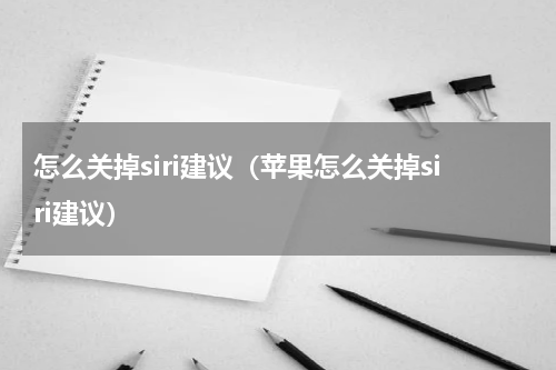 怎么关掉siri建议（苹果怎么关掉siri建议）
