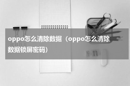 oppo怎么清除数据（oppo怎么清除数据锁屏密码）