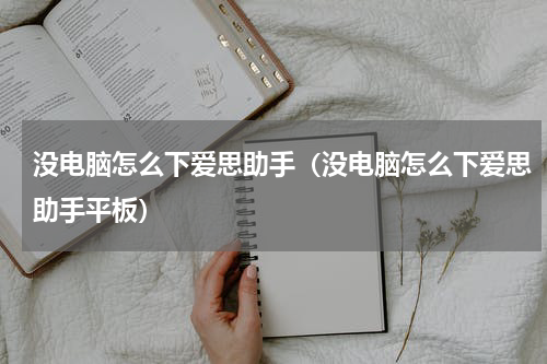 没电脑怎么下爱思助手（没电脑怎么下爱思助手平板）
