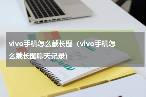 vivo手机怎么截长图（vivo手机怎么截长图聊天记录）