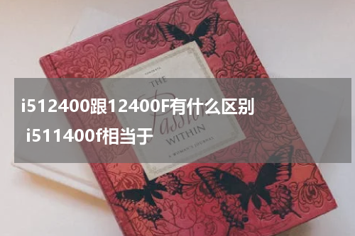 i512400跟12400F有什么区别 i511400f相当于