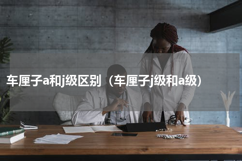车厘子a和j级区别（车厘子j级和a级）
