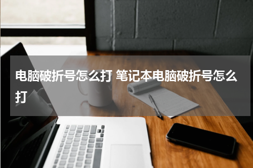 电脑破折号怎么打 笔记本电脑破折号怎么打