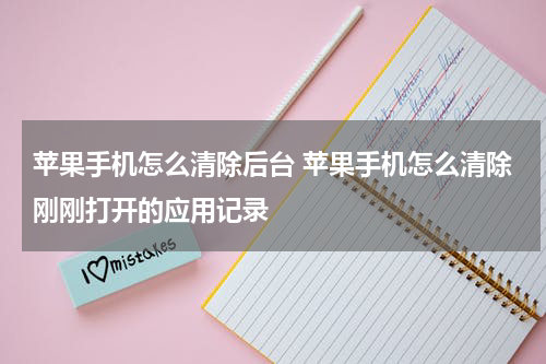 苹果手机怎么清除后台 苹果手机怎么清除刚刚打开的应用记录