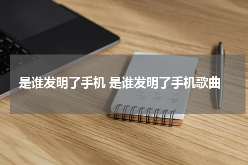 是谁发明了手机 是谁发明了手机歌曲