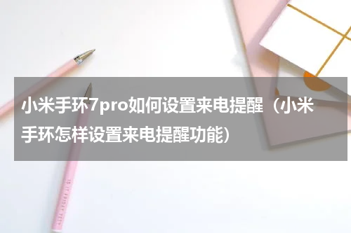 小米手环7pro如何设置来电提醒（小米手环怎样设置来电提醒功能）