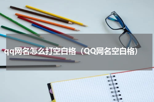 qq网名怎么打空白格（QQ网名空白格）