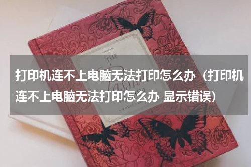 打印机连不上电脑无法打印怎么办（打印机连不上电脑无法打印怎么办 显示错误）