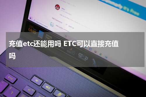 充值etc还能用吗 ETC可以直接充值吗