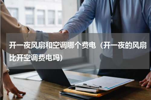 开一夜风扇和空调哪个费电（开一夜的风扇比开空调费电吗）