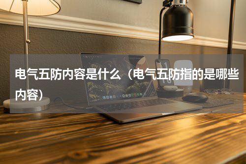 电气五防内容是什么（电气五防指的是哪些内容）