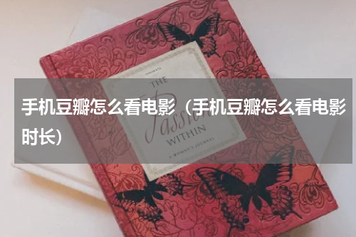 手机豆瓣怎么看电影（手机豆瓣怎么看电影时长）