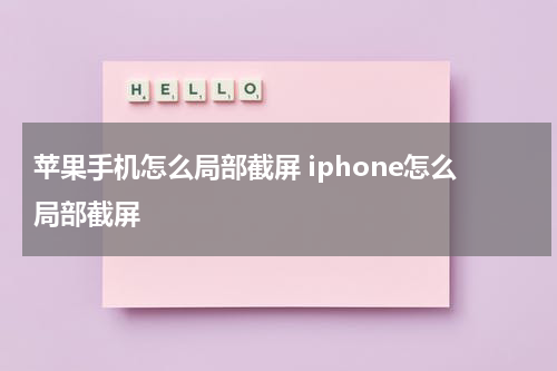 苹果手机怎么局部截屏 iphone怎么局部截屏