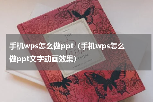 手机wps怎么做ppt（手机wps怎么做ppt文字动画效果）