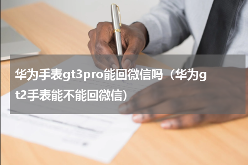 华为手表gt3pro能回微信吗（华为gt2手表能不能回微信）