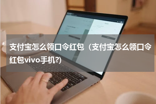 支付宝怎么领口令红包（支付宝怎么领口令红包vivo手机?）