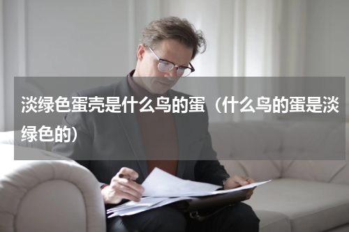 淡绿色蛋壳是什么鸟的蛋（什么鸟的蛋是淡绿色的）