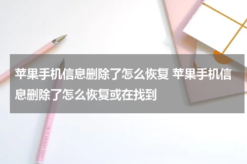 苹果手机信息删除了怎么恢复 苹果手机信息删除了怎么恢复或在找到
