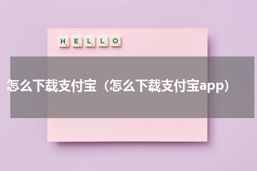 怎么下载支付宝（怎么下载支付宝app）
