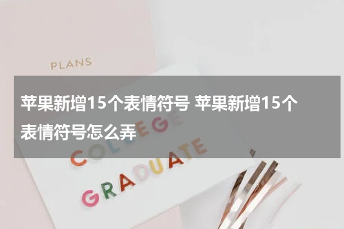 苹果新增15个表情符号 苹果新增15个表情符号怎么弄