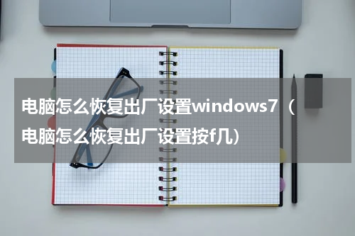 电脑怎么恢复出厂设置windows7（电脑怎么恢复出厂设置按f几）