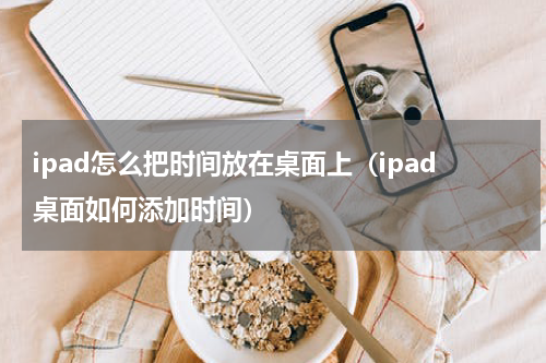 ipad怎么把时间放在桌面上（ipad桌面如何添加时间）