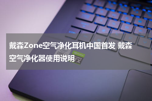 戴森Zone空气净化耳机中国首发 戴森空气净化器使用说明