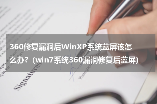 360修复漏洞后WinXP系统蓝屏该怎么办?（win7系统360漏洞修复后蓝屏）