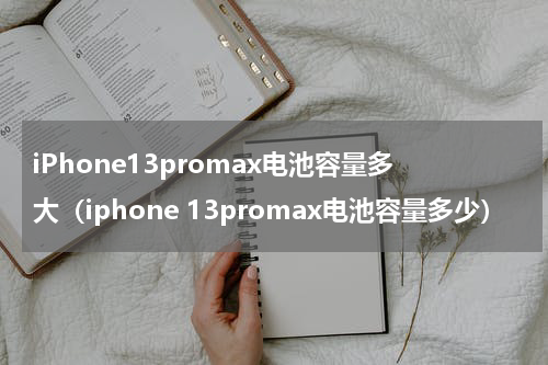 iPhone13promax电池容量多大（iphone 13promax电池容量多少）