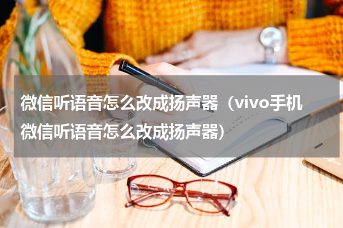 微信听语音怎么改成扬声器（vivo手机微信听语音怎么改成扬声器）
