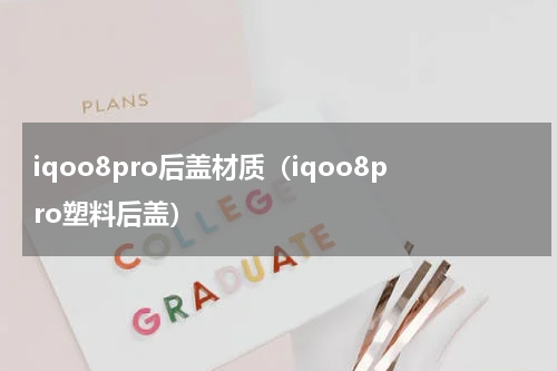 iqoo8pro后盖材质（iqoo8pro塑料后盖）