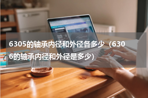6305的轴承内径和外径各多少（6306的轴承内径和外径是多少）