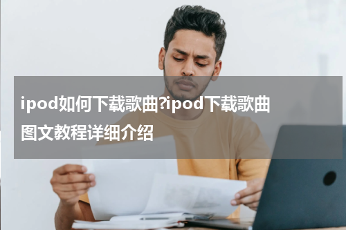 ipod如何下载歌曲?ipod下载歌曲图文教程详细介绍