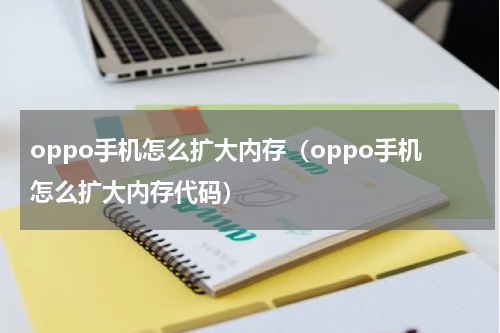 oppo手机怎么扩大内存（oppo手机怎么扩大内存代码）