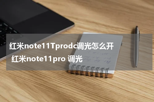 红米note11Tprodc调光怎么开 红米note11pro 调光