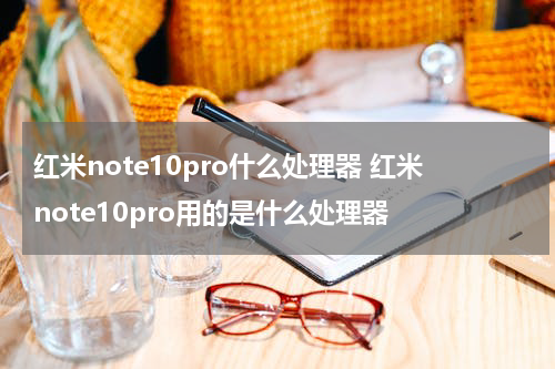 红米note10pro什么处理器 红米note10pro用的是什么处理器